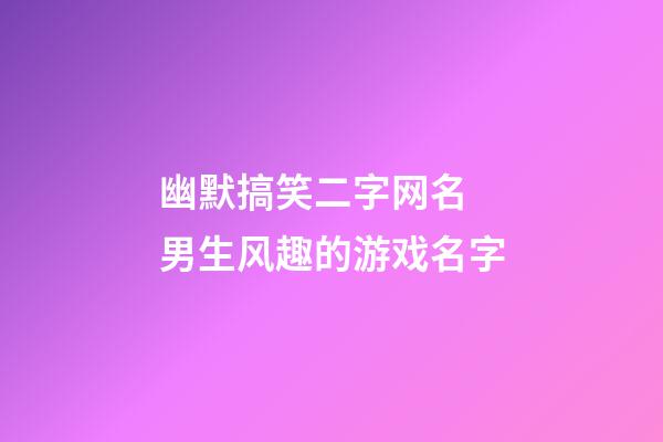 幽默搞笑二字网名 男生风趣的游戏名字